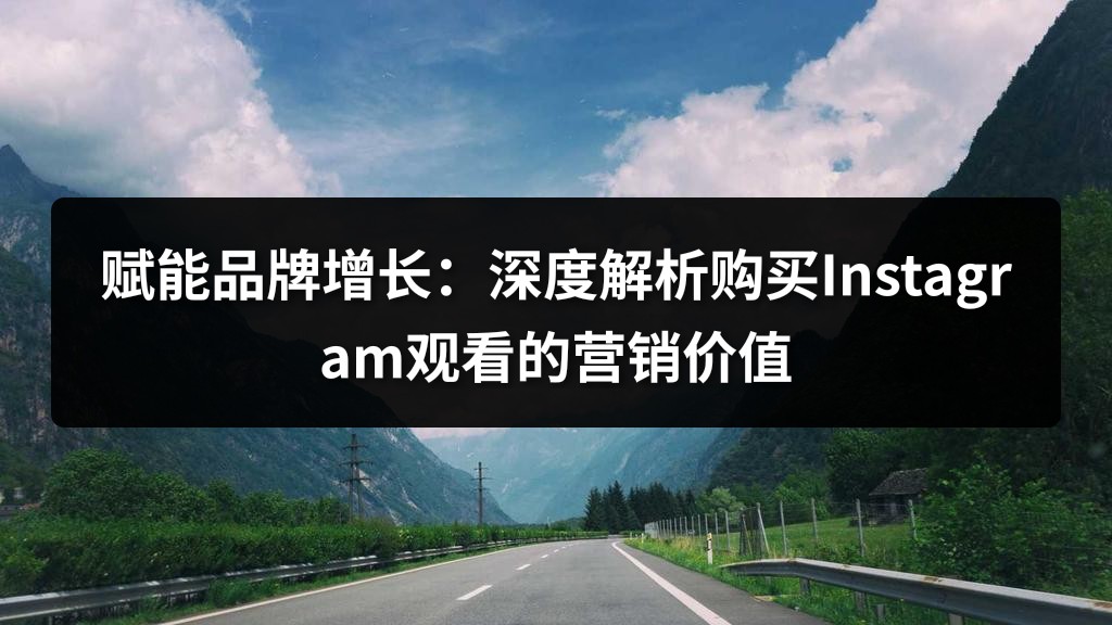 赋能品牌增长：深度解析购买Instagram观看的营销价值
