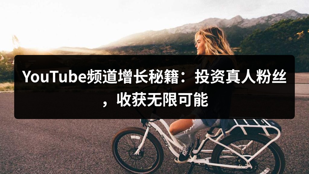 YouTube频道增长秘籍：投资真人粉丝，收获无限可能