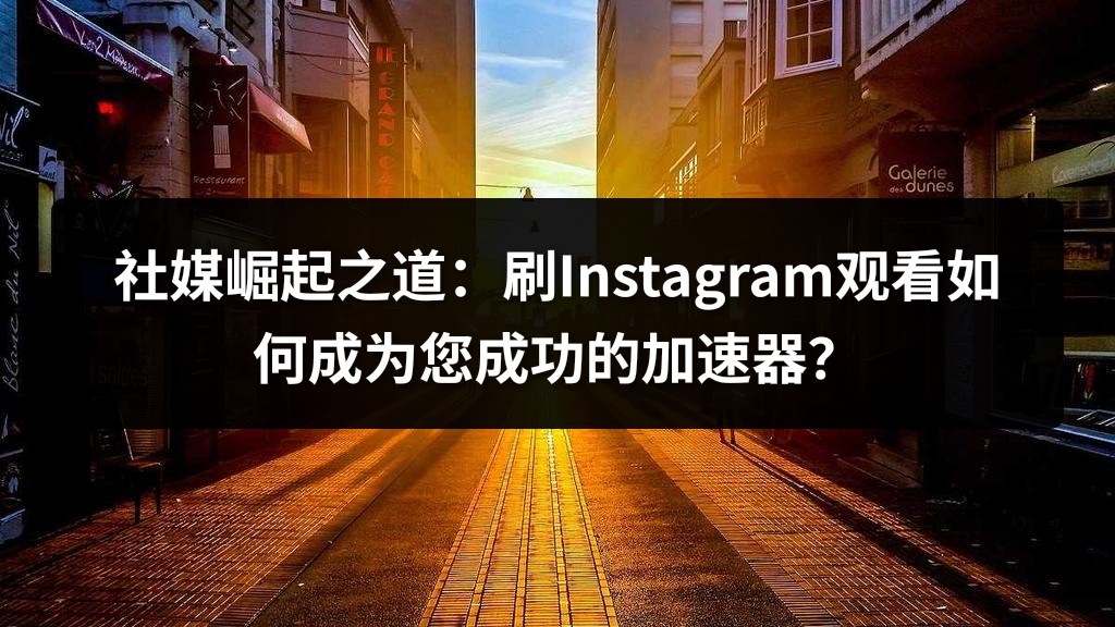 社媒崛起之道：刷Instagram观看如何成为您成功的加速器？