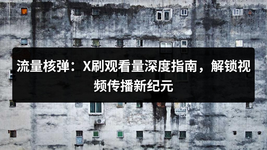 流量核弹：X刷观看量深度指南，解锁视频传播新纪元