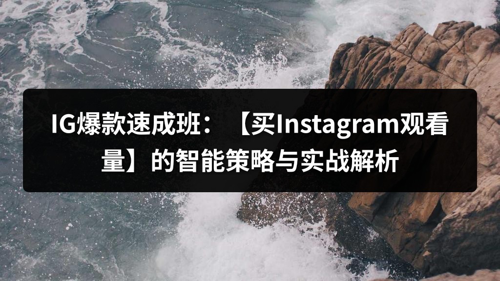 IG爆款速成班：【买Instagram观看量】的智能策略与实战解析