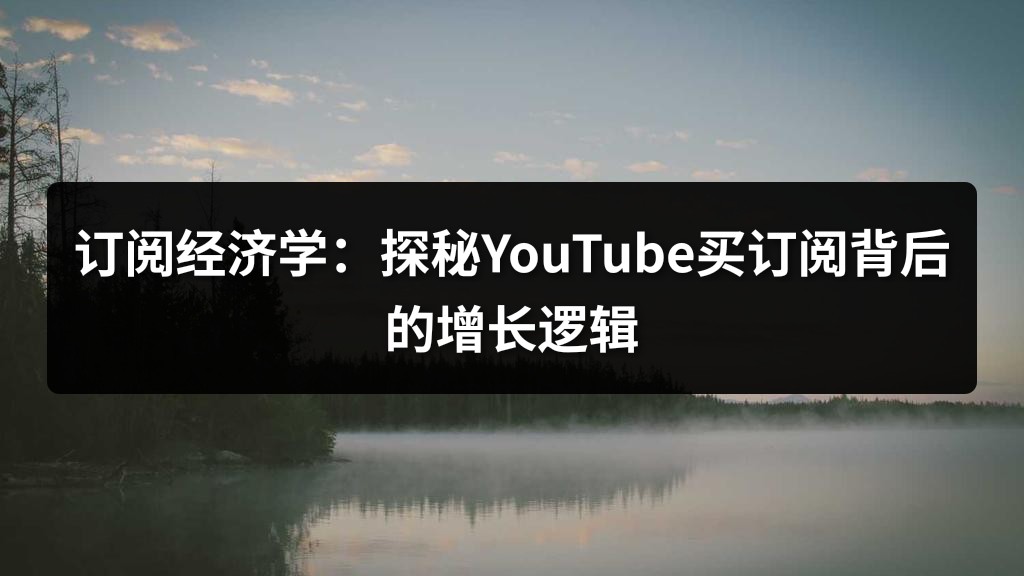 订阅经济学：探秘YouTube买订阅背后的增长逻辑