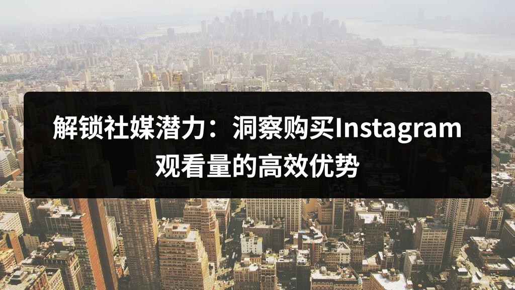 解锁社媒潜力：洞察购买Instagram观看量的高效优势