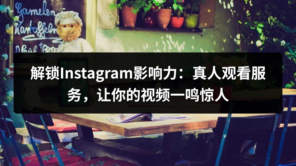 解锁Instagram影响力：真人观看服务，让你的视频一鸣惊人