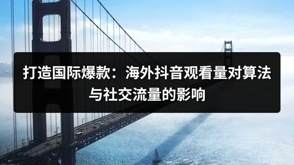 打造国际爆款：海外抖音观看量对算法与社交流量的影响