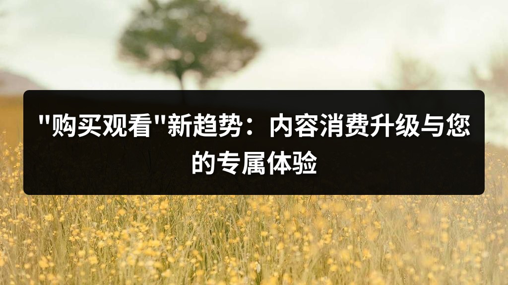 "购买观看"新趋势：内容消费升级与您的专属体验