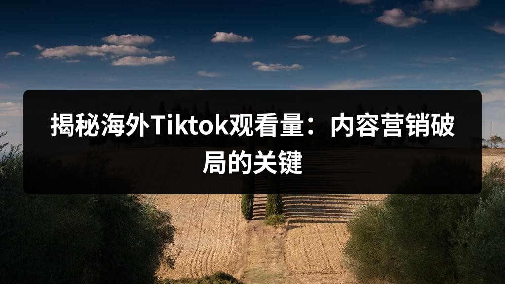 揭秘海外Tiktok观看量：内容营销破局的关键