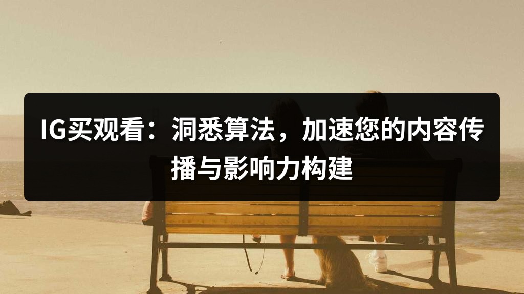 IG买观看：洞悉算法，加速您的内容传播与影响力构建