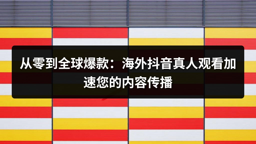 从零到全球爆款：海外抖音真人观看加速您的内容传播