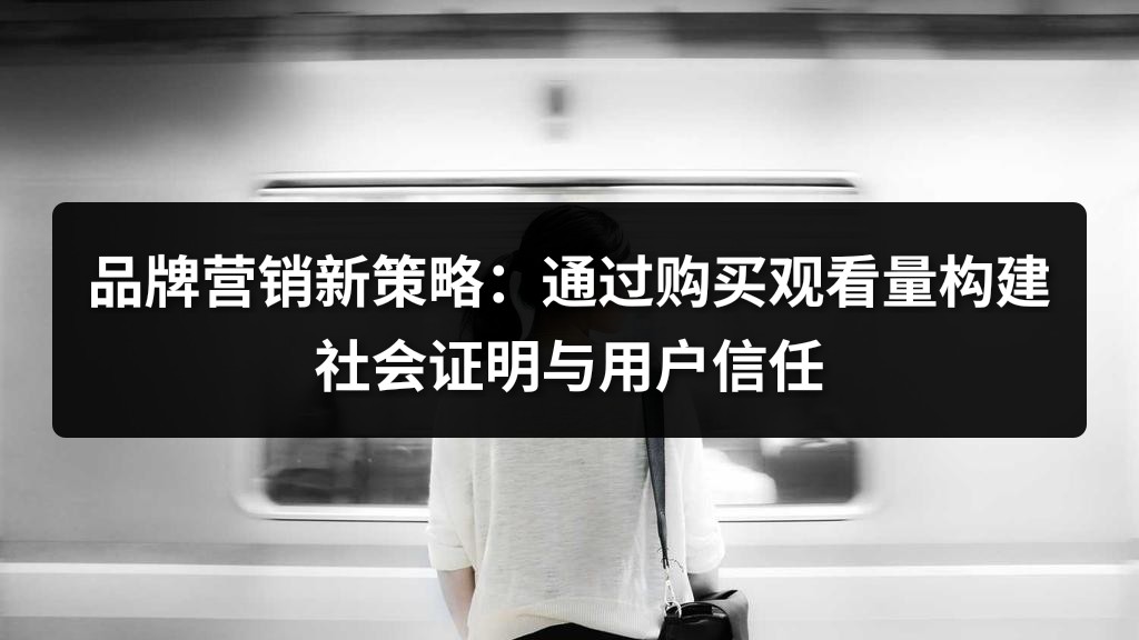 品牌营销新策略：通过购买观看量构建社会证明与用户信任
