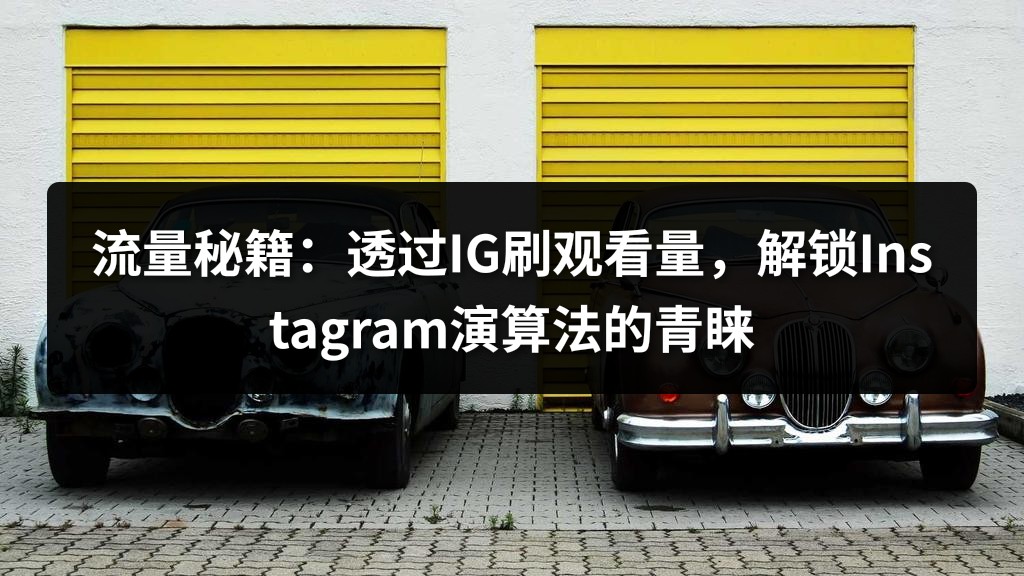 流量秘籍：透过IG刷观看量，解锁Instagram演算法的青睐