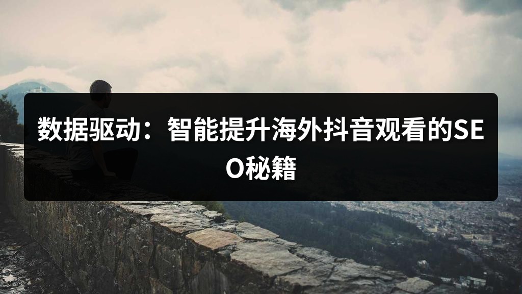 数据驱动：智能提升海外抖音观看的SEO秘籍