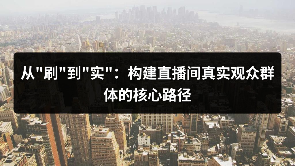 从"刷"到"实"：构建直播间真实观众群体的核心路径