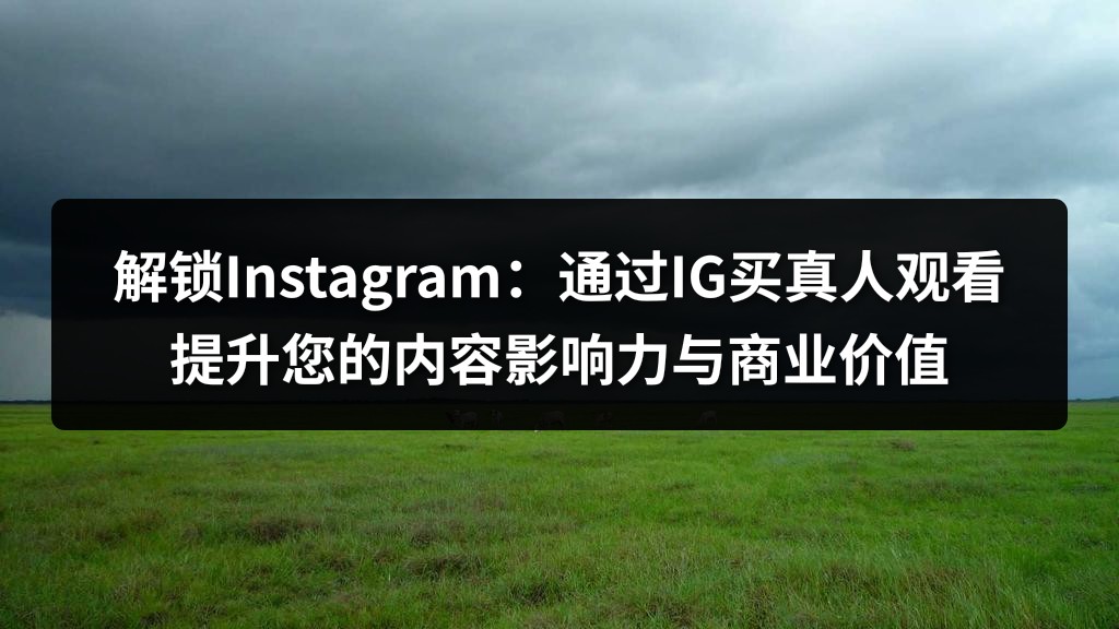 解锁Instagram：通过IG买真人观看提升您的内容影响力与商业价值