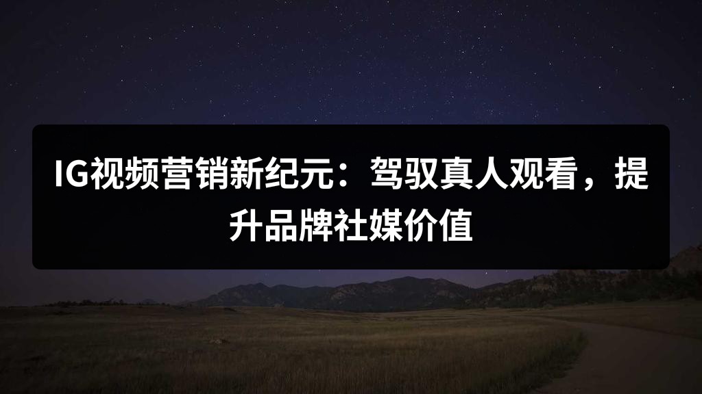 IG视频营销新纪元：驾驭真人观看，提升品牌社媒价值