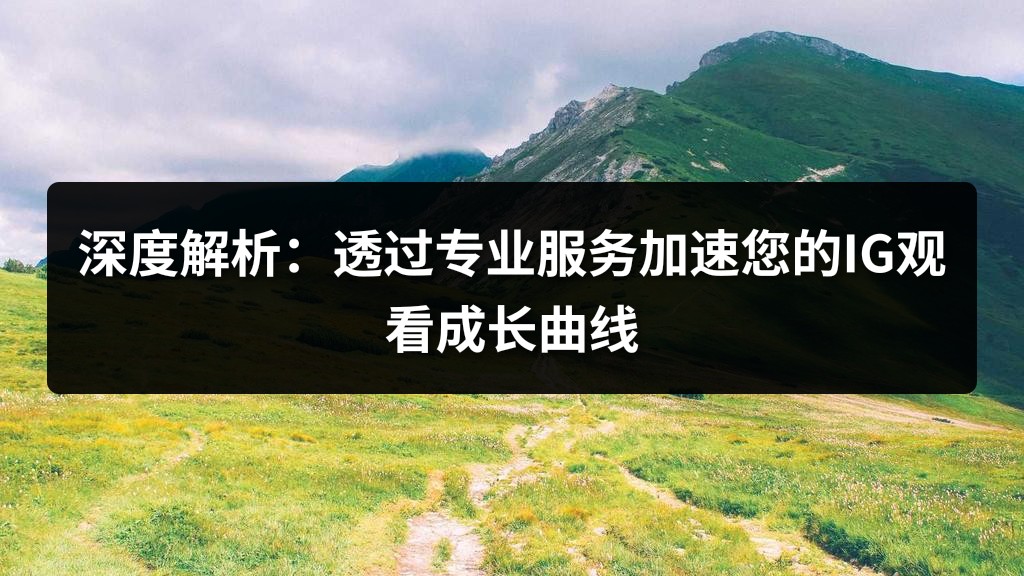 深度解析：透过专业服务加速您的IG观看成长曲线