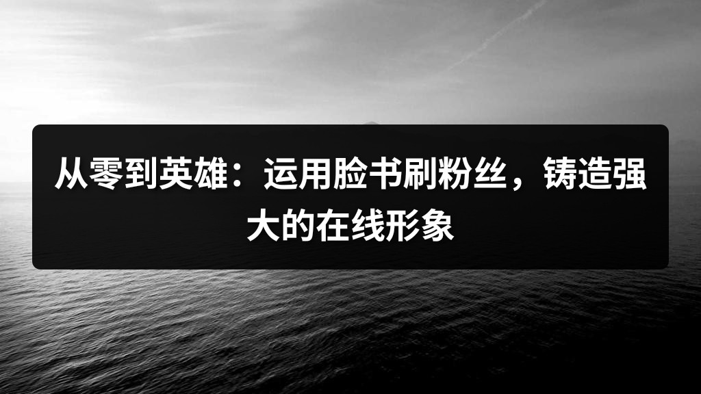 从零到英雄：运用脸书刷粉丝，铸造强大的在线形象