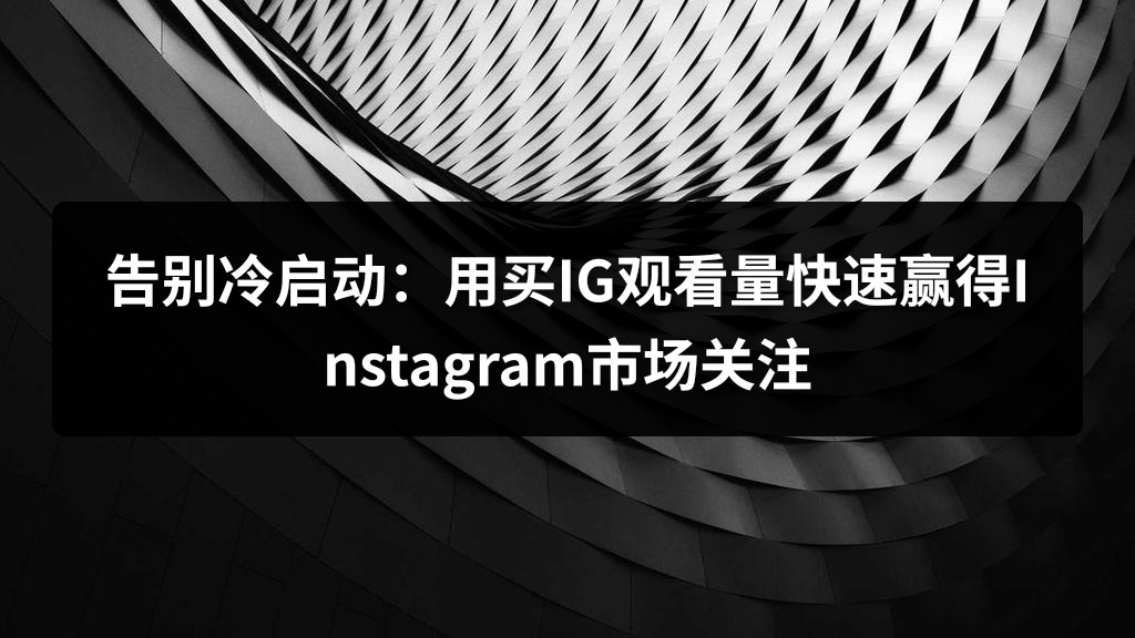 告别冷启动：用买IG观看量快速赢得Instagram市场关注