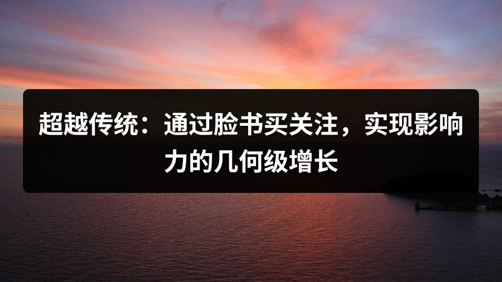 超越传统：通过脸书买关注，实现影响力的几何级增长