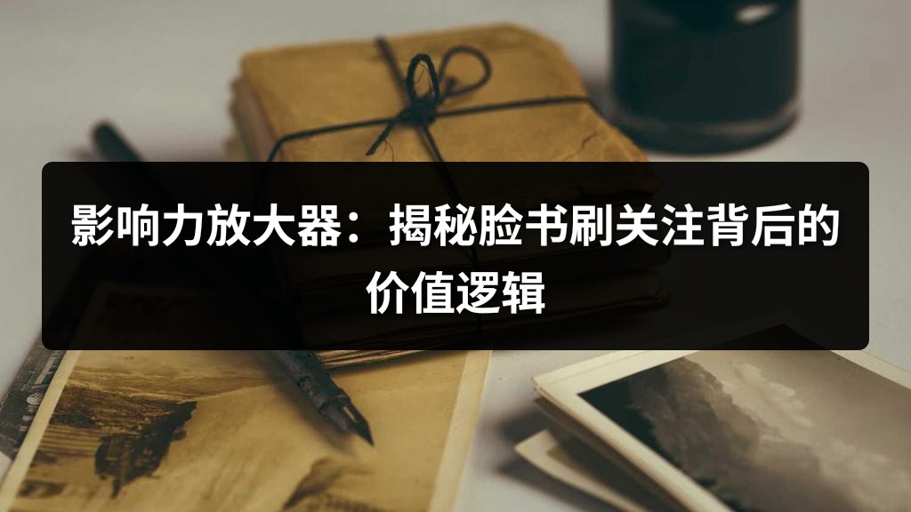 影响力放大器：揭秘脸书刷关注背后的价值逻辑