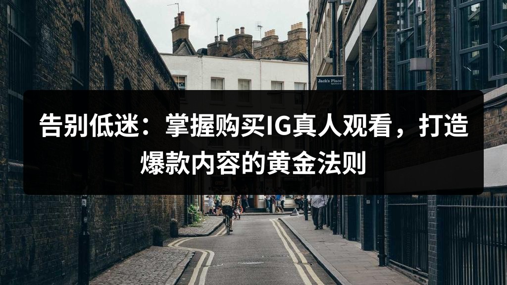 告别低迷：掌握购买IG真人观看，打造爆款内容的黄金法则
