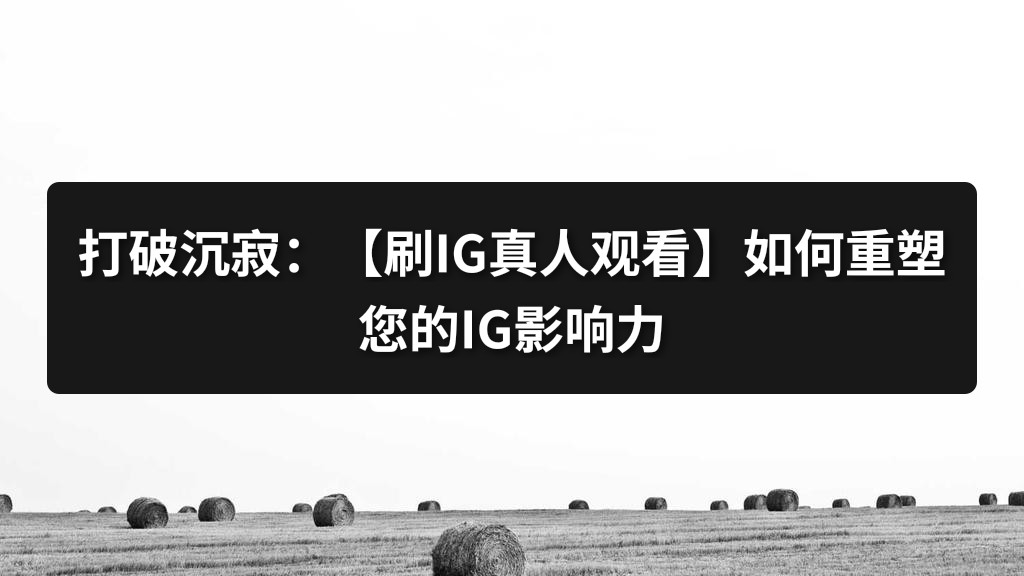 打破沉寂：【刷IG真人观看】如何重塑您的IG影响力