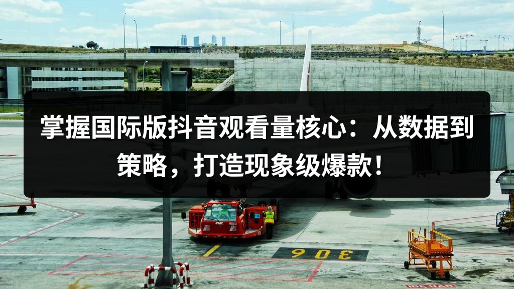 掌握国际版抖音观看量核心：从数据到策略，打造现象级爆款！