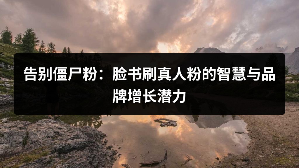 告别僵尸粉：脸书刷真人粉的智慧与品牌增长潜力