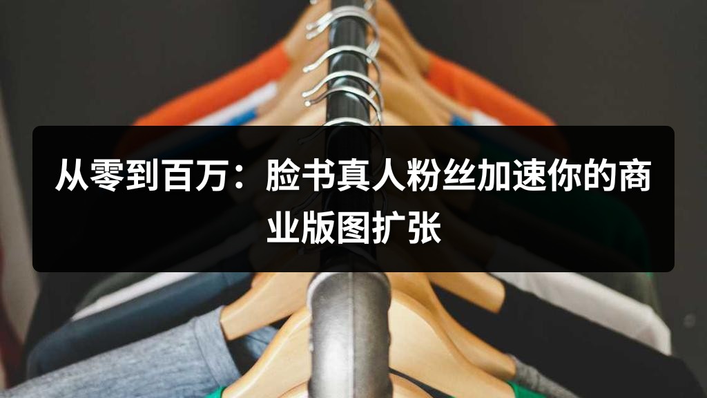 从零到百万：脸书真人粉丝加速你的商业版图扩张