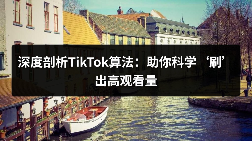 深度剖析TikTok算法：助你科学‘刷’出高观看量