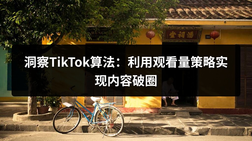 洞察TikTok算法：利用观看量策略实现内容破圈