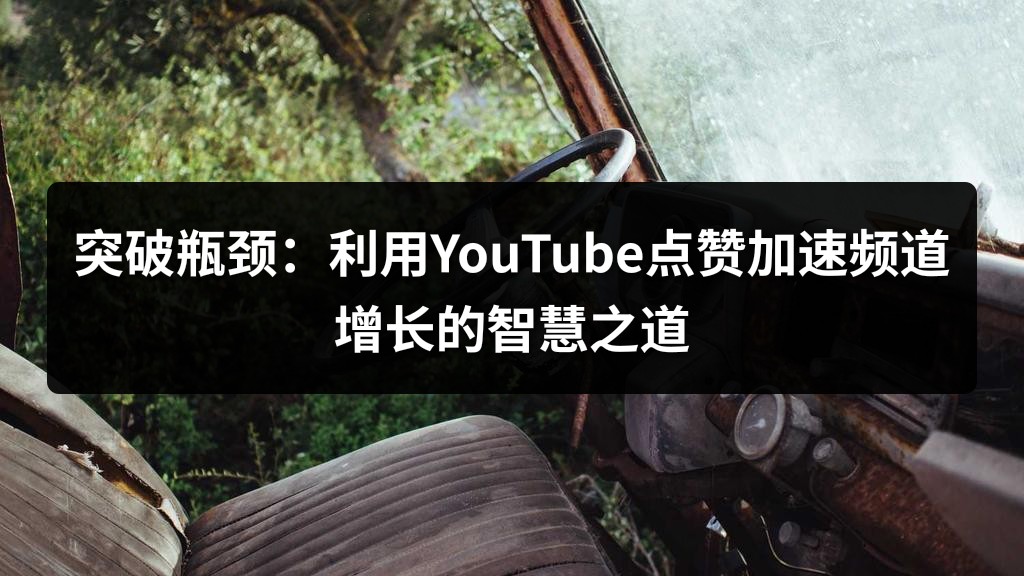 突破瓶颈：利用YouTube点赞加速频道增长的智慧之道