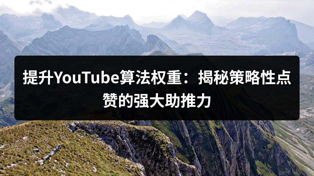 提升YouTube算法权重：揭秘策略性点赞的强大助推力