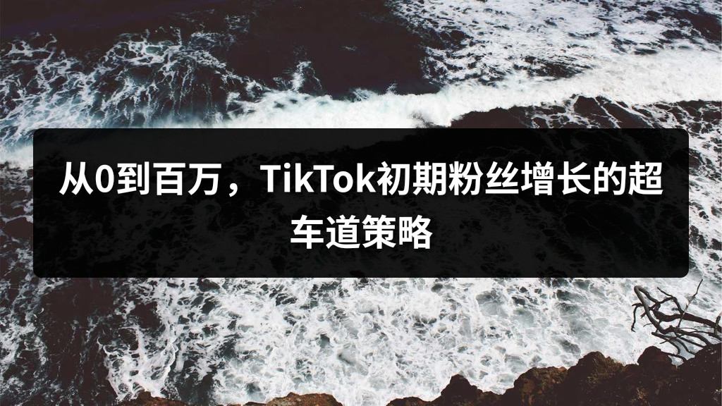 从0到百万，TikTok初期粉丝增长的超车道策略
