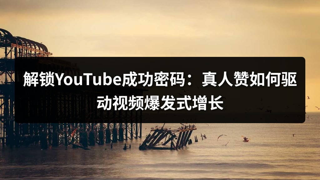解锁YouTube成功密码：真人赞如何驱动视频爆发式增长