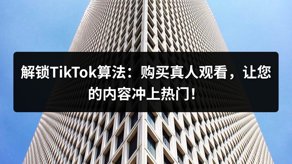 解锁TikTok算法：购买真人观看，让您的内容冲上热门！