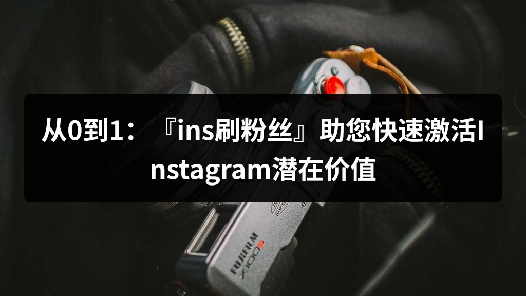 从0到1：『ins刷粉丝』助您快速激活Instagram潜在价值