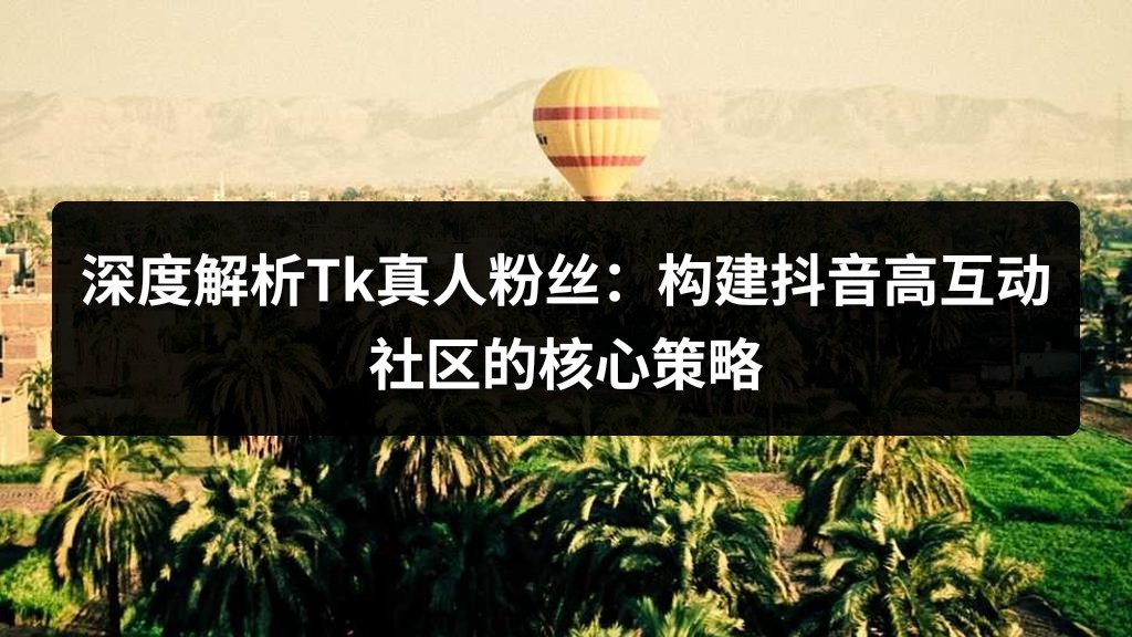 深度解析Tk真人粉丝：构建抖音高互动社区的核心策略