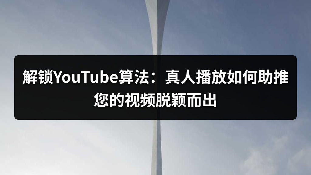 解锁YouTube算法：真人播放如何助推您的视频脱颖而出