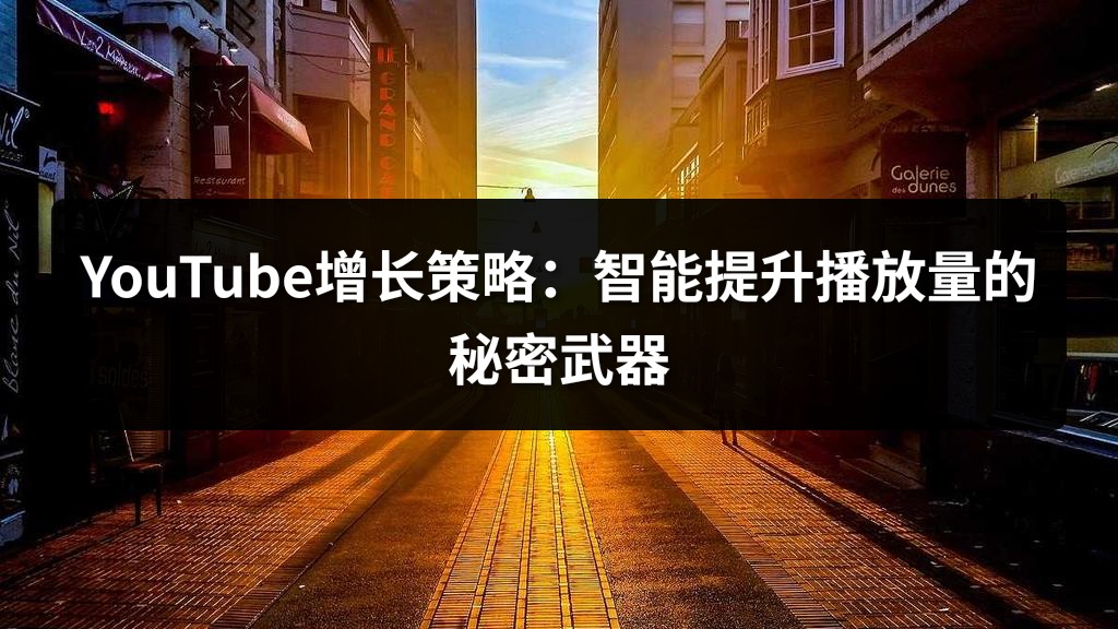 YouTube增长策略：智能提升播放量的秘密武器