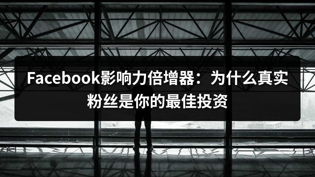 Facebook影响力倍增器：为什么真实粉丝是你的最佳投资