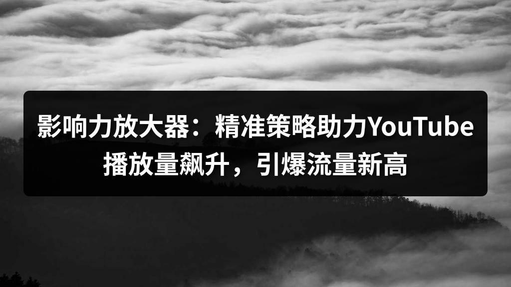 影响力放大器：精准策略助力YouTube播放量飙升，引爆流量新高