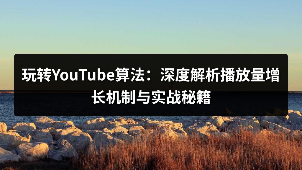 玩转YouTube算法：深度解析播放量增长机制与实战秘籍