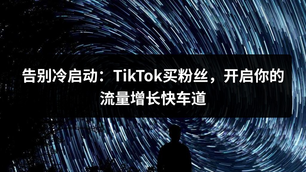 告别冷启动：TikTok买粉丝，开启你的流量增长快车道