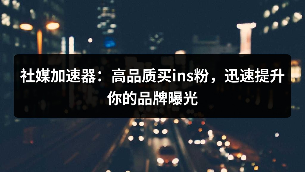社媒加速器：高品质买ins粉，迅速提升你的品牌曝光