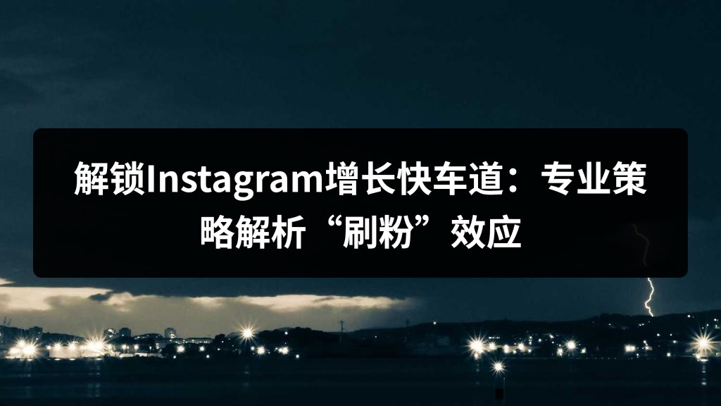 解锁Instagram增长快车道：专业策略解析“刷粉”效应