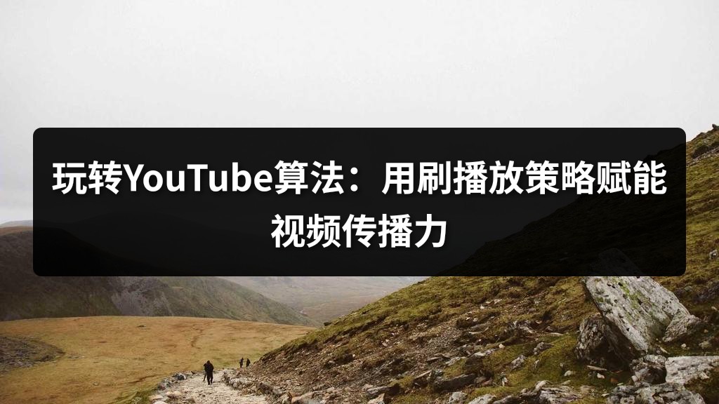 玩转YouTube算法：用刷播放策略赋能视频传播力