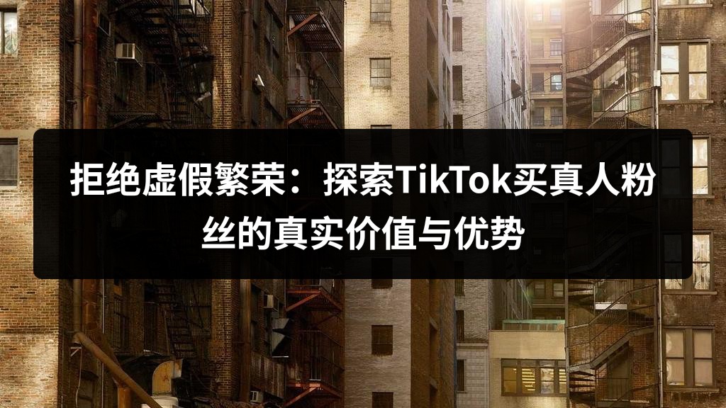拒绝虚假繁荣：探索TikTok买真人粉丝的真实价值与优势