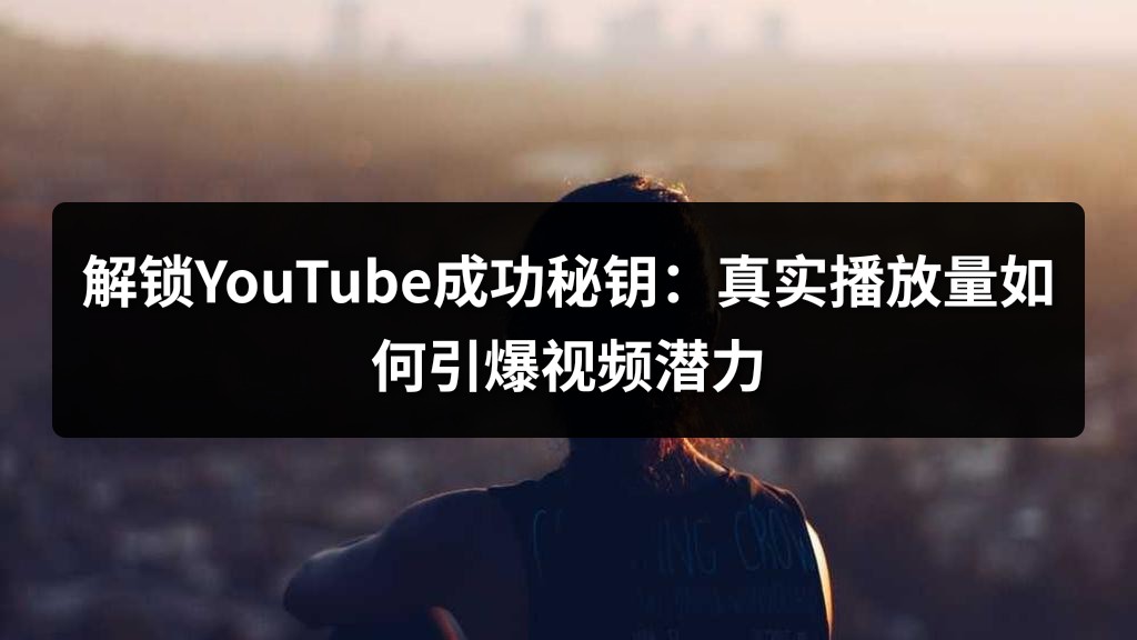 解锁YouTube成功秘钥：真实播放量如何引爆视频潜力