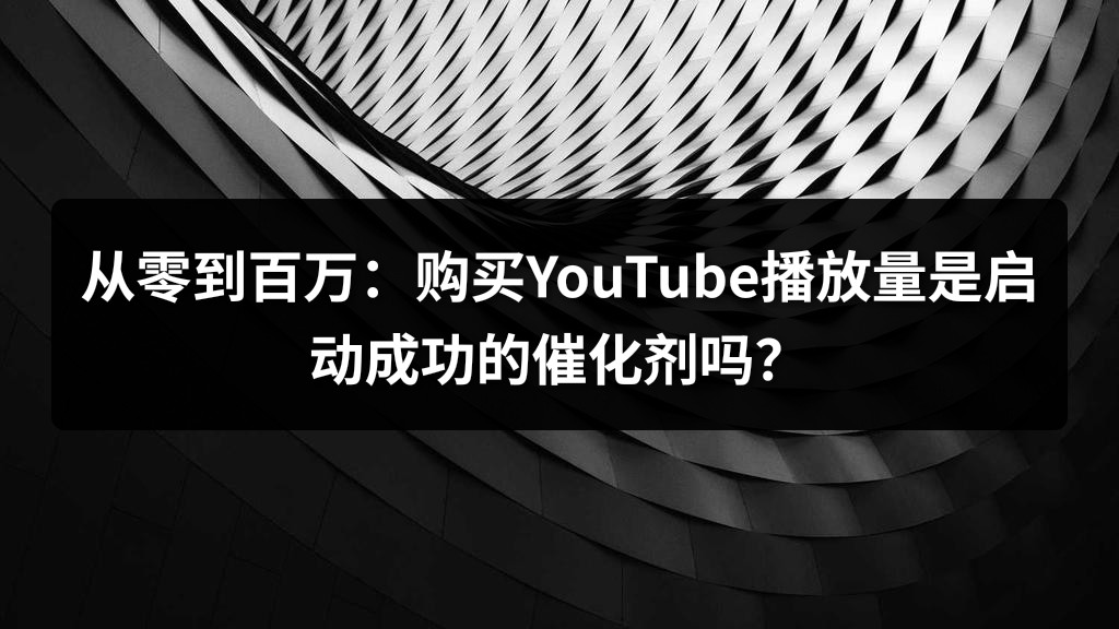 从零到百万：购买YouTube播放量是启动成功的催化剂吗？